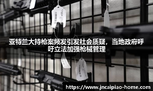 亚特兰大持枪案频发引发社会质疑,当地政府呼吁立法加强枪械管理