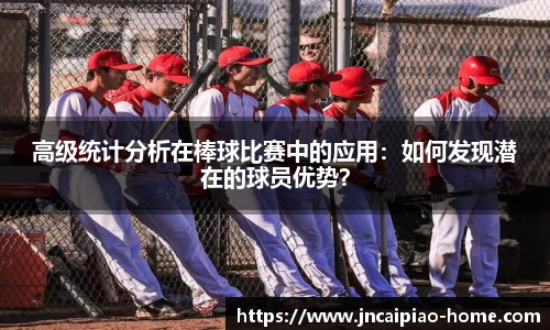 高级统计分析在棒球比赛中的应用：如何发现潜在的球员优势？
